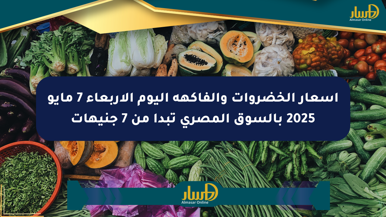 أسعار الخضروات والفاكهة اليوم الأربعاء 7 مايو 2025 بالسوق المصري تبدأ من 7 جنيهات